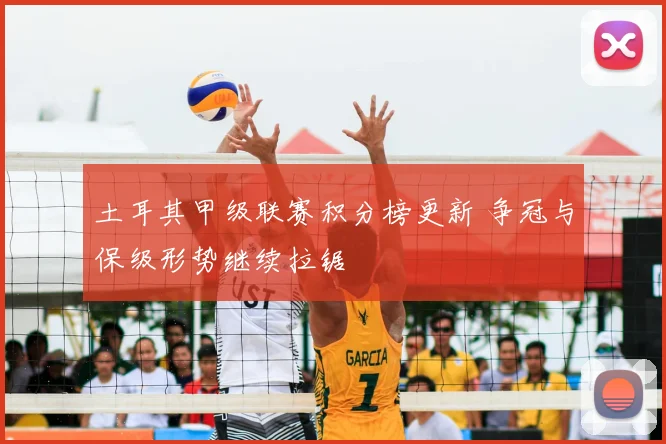 土耳其甲级联赛积分榜更新 争冠与保级形势继续拉锯