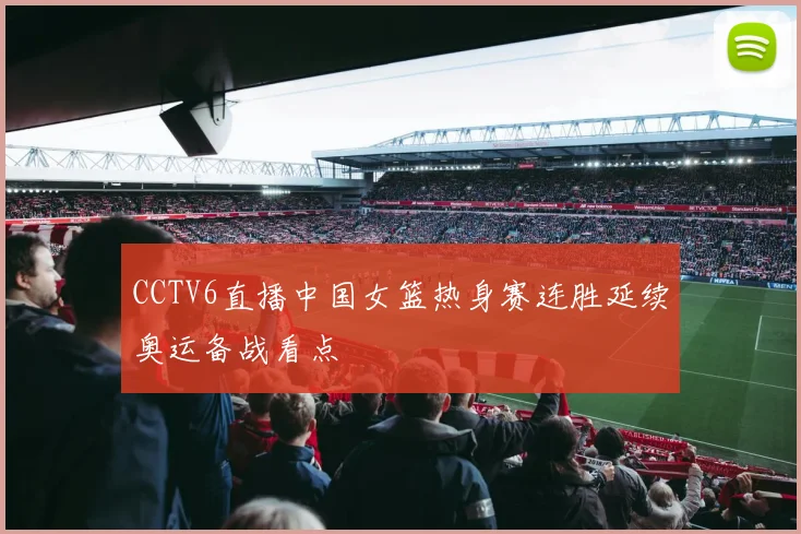 CCTV6直播中国女篮热身赛连胜延续奥运备战看点