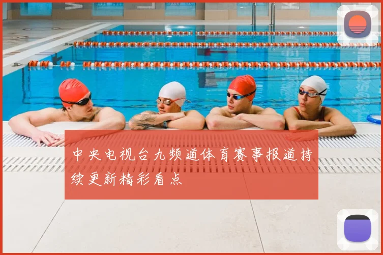 中央电视台九频道体育赛事报道持续更新精彩看点