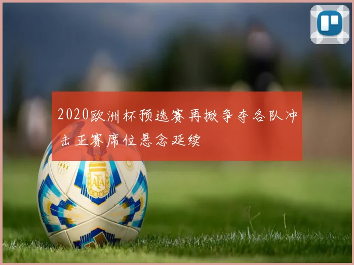 2020欧洲杯预选赛再掀争夺各队冲击正赛席位悬念延续